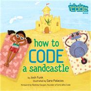 How to Code a Sandcastle by Funk, Josh; Palacios, Sara; Saujani, Reshma, 9780425291986