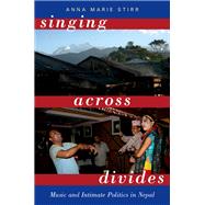 Singing Across Divides Music and Intimate Politics in Nepal by Stirr, Anna Marie, 9780190631987