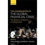 The Consequences of the Global Financial Crisis The Rhetoric of Reform and Regulation by Grant, Wyn; Wilson, Graham K., 9780199641987