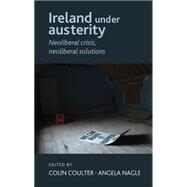 Ireland under austerity Neoliberal crisis, neoliberal solutions by Coulter, Colin; Nagle, Angela, 9780719091988