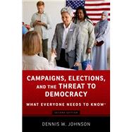 Campaigns, Elections, and the Threat to Democracy What Everyone Needs to Know by Johnson, Dennis W., 9780197641989