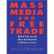 Mass Media and Free Trade : NAFTA and the Cultural Industries by McAnany, Emile G.; Wilkinson, Kenton T., 9780292751989
