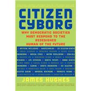 Citizen Cyborg : Why Democratic Societies Must Respond to the Redesigned Human of the Future by Hughes, James, 9780813341989