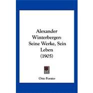Alexander Winterberger : Seine Werke, Sein Leben (1905) by Forster, Otto, 9781120141989