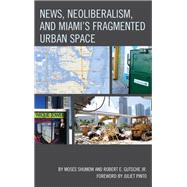 News, Neoliberalism, and Miami's Fragmented Urban Space by Shumow, Moses; Gutsche, Robert E., Jr.; Pinto, Juliet, 9781498501989