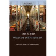 Historians and Nationalism East-Central Europe in the Nineteenth Century by Baar, Monika, 9780199681990
