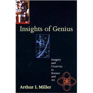 Insights of Genius : Imagery and Creativity in Science and Art by Arthur I. Miller, 9780262631990