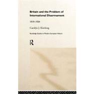 Britain and the Problem of International Disarmament: 1919-1934 by Kitching,Carolyn J., 9780415181990