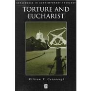 Torture and Eucharist : Theology, Politics, and the Body of Christ by Cavanaugh, William T., 9780631211990