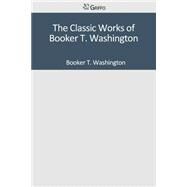 The Classic Works of Booker T. Washington by Washington, Booker T., 9781501041990