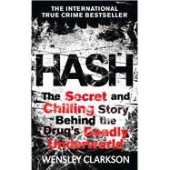 Hash The Chilling Inside Story of the Secret Underworld Behind the World's Most Lucrative Drug by Clarkson, Wensley, 9781782061991