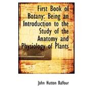 First Book of Botany : Being an Introduction to the Study of the Anatomy and Physiology of Plants by Balfour, John Hutton, 9780554831992