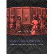 Suspensions of Perception Attention, Spectacle, and Modern Culture by Crary, Jonathan, 9780262531993