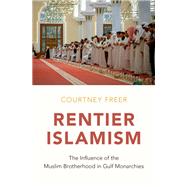 Rentier Islamism The Influence of the Muslim Brotherhood in Gulf Monarchies by Freer, Courtney, 9780190861995