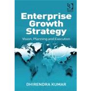 Enterprise Growth Strategy : Vision, Planning and Execution by Kumar, Dhirendra, 9780566091995