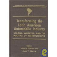 Transforming the Latin American Automobile Industry: Union, Workers and the Politics of Restructuring: Union, Workers and the Politics of Restructuring by Tuman,John P., 9780765601995