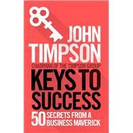 Keys to Success 50 Secrets from a Business Maverick by Timpson, John, 9781785781995
