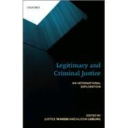 Legitimacy and Criminal Justice An International Exploration by Tankebe, Justice; Liebling, Alison, 9780198701996