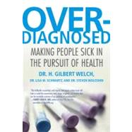 Overdiagnosed Making People Sick in the Pursuit of Health by Welch, H. Gilbert; Schwartz, Lisa; Woloshin, Steve, 9780807021996