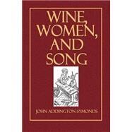 Wine, Women, and Song by Symonds, John Addington, 9781502451996