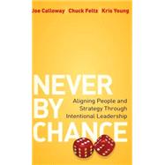 Never by Chance Aligning People and Strategy Through Intentional Leadership by Calloway, Joe; Feltz, Chuck; Young, Kris, 9780470561997