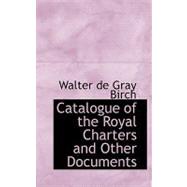 Catalogue of the Royal Charters and Other Documents by De Gray Birch, Walter, 9780554571997
