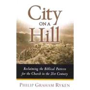City on a Hill Reclaiming the Biblical Pattern for the Church by Ryken, Philip Graham, 9780802441997