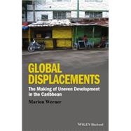 Global Displacements The Making of Uneven Development in the Caribbean by Werner, Marion, 9781118941997