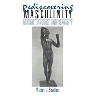 Rediscovering Masculinity: Reason, Language and Sexuality by Seidler,Victor J., 9780415031998