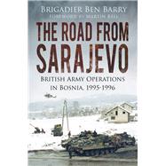 The Road from Sarajevo British Army Operations in Bosnia, 1995-1996 by Barry, Ben; Bell, Martin, 9780750961998
