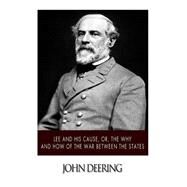 Lee and His Cause, Or, the Why and How of the War Between the States by Deering, John, 9781502361998