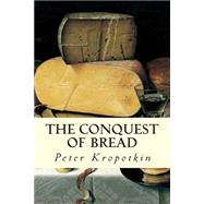 The Conquest of Bread by Kropotkin, Peter, 9781505641998
