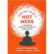 How Not to Be a Hot Mess A Buddhist Survival Guide for Modern Life by Hase, Nico; Hase, Devon; Magee, Rhonda V., 9781645471998