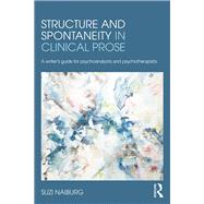 Structure and Spontaneity in Clinical Prose: A Writer's Guide for Psychoanalysts and Psychotherapists by Naiburg; Suzi, 9780415881999