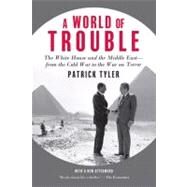 A World of Trouble The White House and the Middle East--from the Cold War to the War on Terror by Tyler, Patrick, 9780374532000