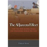 The Al Jazeera Effect: How the New Global Media Are Reshaping World Politics by Seib, Philip, 9781597972000