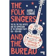 The Folk Singers and the Bureau The FBI, the Folk Artists and the Suppression of the Communist Party, USA-1939-1956 by Leonard, Aaron, 9781913462000
