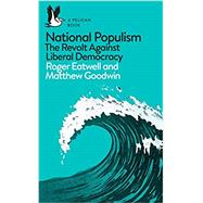 National Populism The Revolt Against Liberal Democracy by Eatwell, Roger; Goodwin, Matthew, 9780241312001