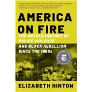 America on Fire The Untold History of Police Violence and Black Rebellion Since the 1960s by Hinton, Elizabeth, 9781324092001