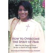 How to Overcome the Spirit of Fear: Walk Out the Danger of Terror & Fear on Earth & Escape Hellfire! by Knight, Prophetess Ella, Eva., 9781452012001