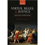 Virtue, Rules, and Justice Kantian Aspirations by Hill Jr., Thomas E., 9780199692002
