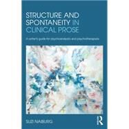 Structure and Spontaneity in Clinical Prose: A Writer's Guide for Psychoanalysts and Psychotherapists by Naiburg; Suzi, 9780415882002
