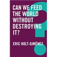 Can We Feed the World Without Destroying It? by Holt-gimenez, Eric, 9781509522002