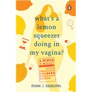 What's a Lemon Squeezer Doing in My Vagina? by Rajagopal, Rohini S, 9780143452003