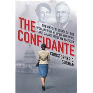 The Confidante The Untold Story of the Woman Who Helped Win WWII and Shape Modern America by Gorham, Christopher C., 9780806542003