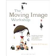 The Moving Image Workshop Introducing animation, motion graphics and visual effects in 45 practical projects by Freeman, Heather D., 9781472572004