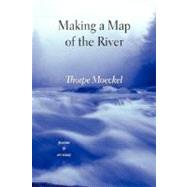 Making a Map of the River : Poems by MOECKEL  THORPE, 9781604542004