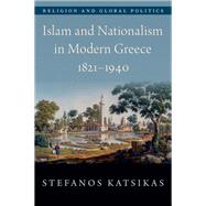 Islam and Nationalism in Modern Greece, 1821-1940 by Katsikas, Stefanos, 9780190652005