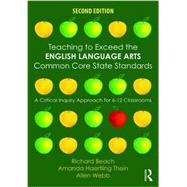 Teaching to Exceed the English Language Arts Common Core State Standards: A Critical Inquiry Approach for 6-12 Classrooms by Beach; Richard, 9781138852006