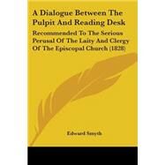 Dialogue Between the Pulpit and Reading Desk : Recommended to the Serious Perusal of the Laity and Clergy of the Episcopal Church (1828) by Smyth, Edward, 9781437452006